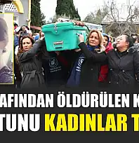 Eşi tarafından öldürülen kadının tabutunu kadınlar taşıdı