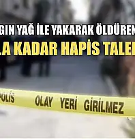 Eşini kızgın yağ ile yakarak öldüren kadına 24 yıla kadar hapis talebi