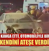Eşiyle kavga etti, otomobiliyle birlikte kendini ateşe verdi