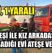 Eski eşi ile kız arkadaşının yaşadığı evi ateşe verdi: 1 ölü, 1 yaralı