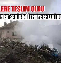 Ev alevlere teslim oldu: Yaralanan ev sahibini itfaiye erleri kurtardı