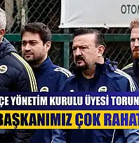 Fenerbahçe Yönetim Kurulu Üyesi Torunoğulları: 'Başkanımız çok rahat'