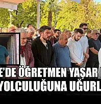 Fethiye'de öğretmen Yaşar Manav son yolculuğuna uğurlandı