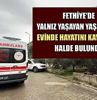 Fethiye'de yalnız yaşayan yaşlı kadın evinde hayatını kaybetmiş halde bulundu