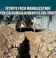 Fethiye Foça Mahallesi'nde kanalizasyon çalışması nedeniyle yol trafiğe kapandı