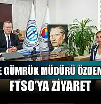 Fethiye Gümrük Müdürü Özdemir'den FTSO'ya ziyaret