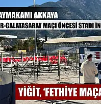 Fethiye Kaymakamı Akkaya, Fethiyespor-Galatasaray maçı öncesi stadı inceledi