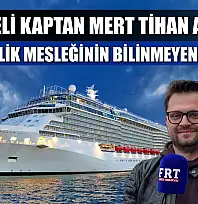 Fethiyeli kaptan Mert Tihan anlattı: Denizcilik mesleğinin bilinmeyen yönleri