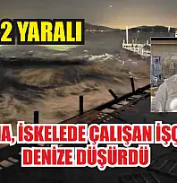 Fırtına, iskelede çalışan işçileri denize düşürdü: 1 ölü, 2 yaralı