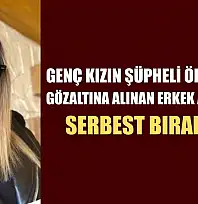 Genç kızın şüpheli ölümünde gözaltına alınan erkek arkadaşı serbest bırakıldı