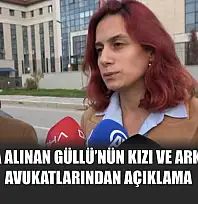 Gözaltına alınan Güllü'nün kızı ve arkadaşının avukatlarından açıklama