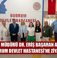 İl Sağlık Müdürü Dr. Eriş Başaran Akça'dan Bodrum Devlet Hastanesi'ne Ziyaret