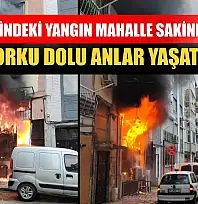 İş yerindeki yangın mahalle sakinlerine korku dolu anlar yaşattı