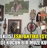 İşçi emeklisi eski antika eşyalarla evinde küçük bir müze kurdu