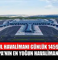 İstanbul Havalimanı günlük 1459 uçuşla Avrupa'nın en yoğun havalimanı oldu