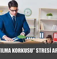 'İşten atılma korkusu' stresi artırıyor