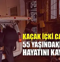 Kaçak içki can aldı: 55 yaşındaki adam hayatını kaybetti