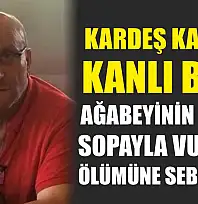 Kardeş kavgası kanlı bitti: Ağabeyinin başına sopayla vurarak ölümüne sebep oldu