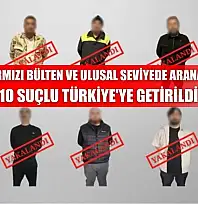 Kırmızı bülten ve ulusal seviyede aranan 10 suçlu Türkiye'ye getirildi