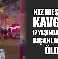 Kız meselesi kavgası: 17 yaşındaki genç bıçaklanarak öldü