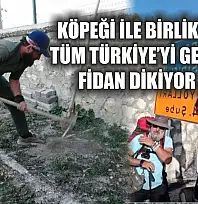 Köpeği ile birlikte tüm Türkiye'yi gezip fidan dikiyor