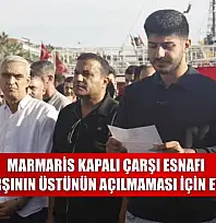 Marmaris kapalı çarşı esnafı, kapalı çarşının üstünün açılmaması için eylem yaptı