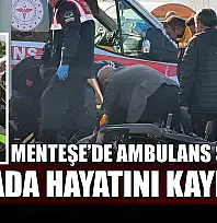 Menteşe'de ambulans şoförü kazada hayatını kaybetti