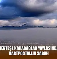 Menteşe Karabağlar yaylasında kartpostallık sabah