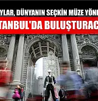 Milli Saraylar, dünyanın seçkin müze yöneticilerini İstanbul'da buluşturacak