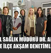 Muğla İl Sağlık Müdürü Dr. Akça'dan ilçe ilçe akşam denetimleri