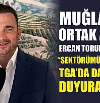 Muğla'nın ortak adayı Ercan Torunoğulları, 'Sektörümüzün sesini TGA'da daha gür duyuracağız'