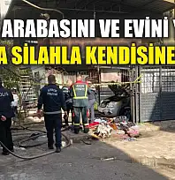 Önce arabasını ve evini yaktı, sonra silahla kendisine sıktı