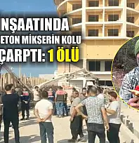 Otel inşaatında yan yatan beton mikserin kolu işçiye çarptı: 1 ölü