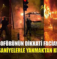 Servis şoförünün dikkati faciayı önledi, işçiler saniyelerle yanmaktan kurtuldu