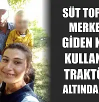Süt toplama merkezine giden kadın kullandığı traktörün altında kaldı