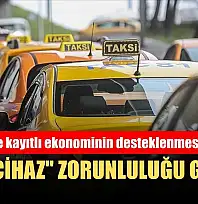 Taksicilere kayıtlı ekonominin desteklenmesi amacıyla 'mali cihaz' zorunluluğu geliyor