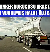Tanker sürücüsü araçta silahla vurulmuş halde ölü bulundu