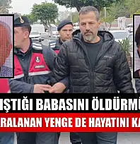 Tartıştığı babasını öldürmüştü, ağır yaralanan yenge de hayatını kaybetti