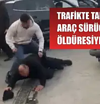 Trafikte tartıştığı araç sürücüsünü öldüresiye dövdü