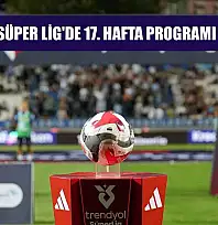 Trendyol Süper Lig'de 17. hafta programı açıklandı