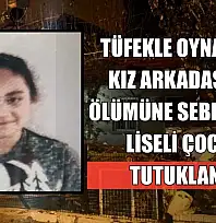 Tüfekle oynarken kız arkadaşının ölümüne sebep olan liseli çocuk tutuklandı