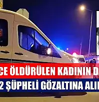 Vahşice öldürülen kadının damadı ve 2 şüpheli gözaltına alındı