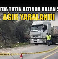Yatağan'da tırın altında kalan sürücü ağır yaralandı