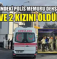 Yıllık izindeki polis memuru dehşet saçtı: Eşi ve 2 kızını öldürdü