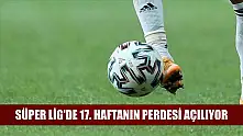 Süper Lig'de 17. haftanın perdesi açılıyor