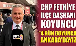 CHP Fethiye İlçe Başkanı Koyuncu, '4 gün boyunca Ankara'dayız'