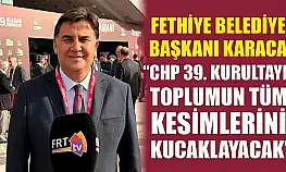Fethiye Belediye Başkanı Karaca, 'CHP 39. Kurultayı toplumun tüm kesimlerini kucaklayacak'