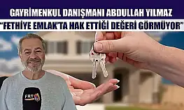 Gayrimenkul Danışmanı Abdullah Yılmaz, 'Fethiye Emlak'ta hak ettiği değeri görmüyor'