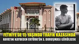 Fethiye'de 15 Yaşında Trafik Kazasında Hayatını Kaybeden Ertürk'ün 3. Duruşması Görülecek