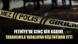 Fethiye'de genç bir kadını tabancayla yaralayan kişi intihar etti